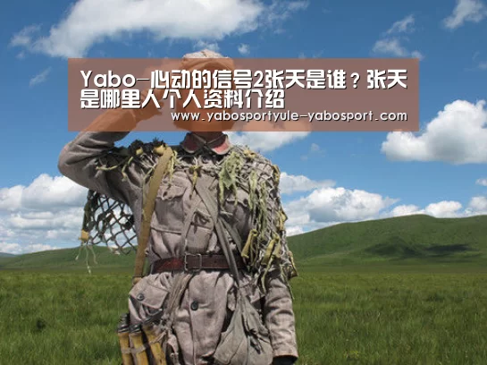 Yabo-心动的信号2张天是谁?张天是哪里人个人资料介绍(图2) 亚博官网