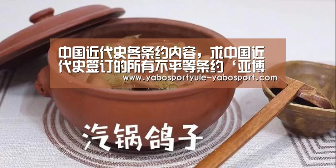 中国近代史各条约内容，求中国近代史签订的所有不平等条约‘亚博
