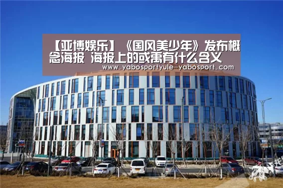 【亚博娱乐】《国风美少年》发布概念海报 海报上的或禹有什么含